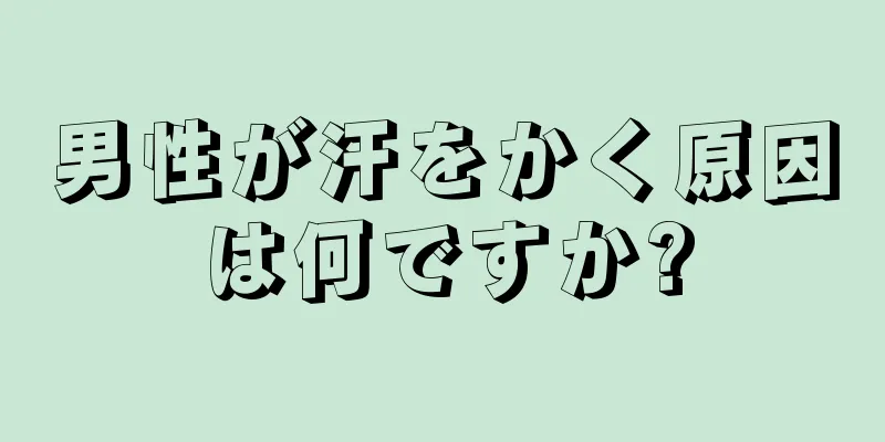 男性が汗をかく原因は何ですか?