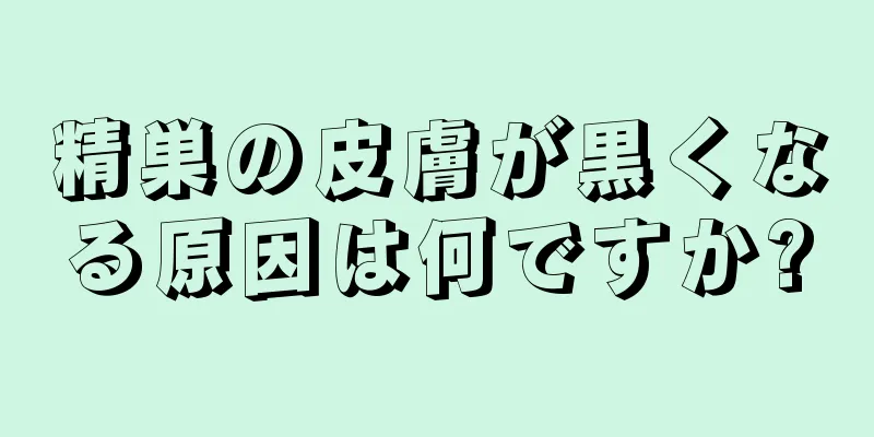 精巣の皮膚が黒くなる原因は何ですか?