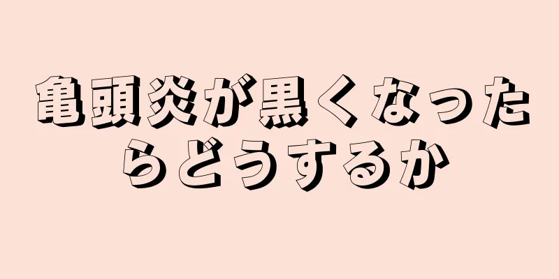 亀頭炎が黒くなったらどうするか