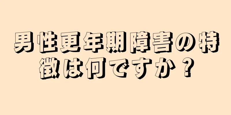 男性更年期障害の特徴は何ですか？