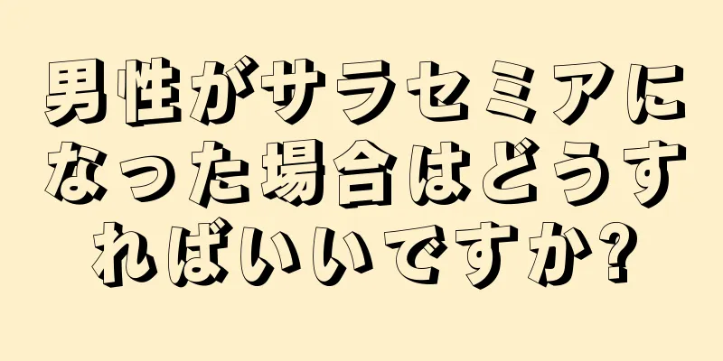 男性がサラセミアになった場合はどうすればいいですか?