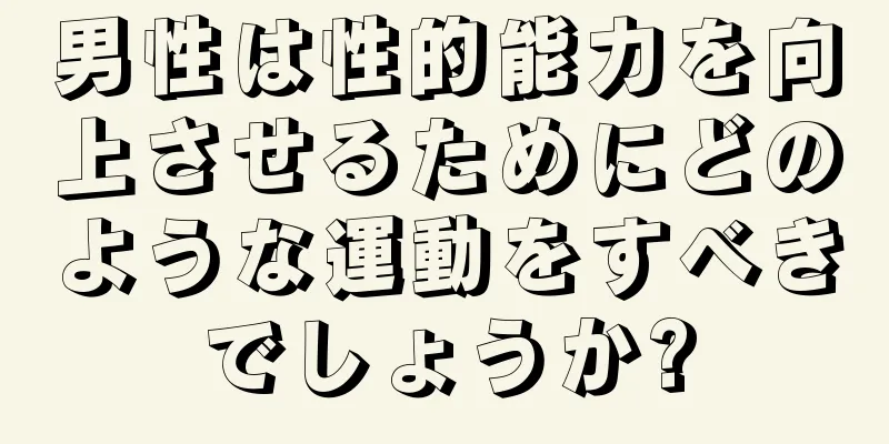男性は性的能力を向上させるためにどのような運動をすべきでしょうか?
