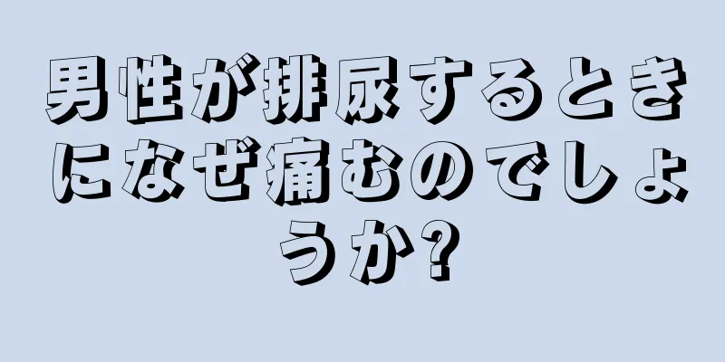 男性が排尿するときになぜ痛むのでしょうか?