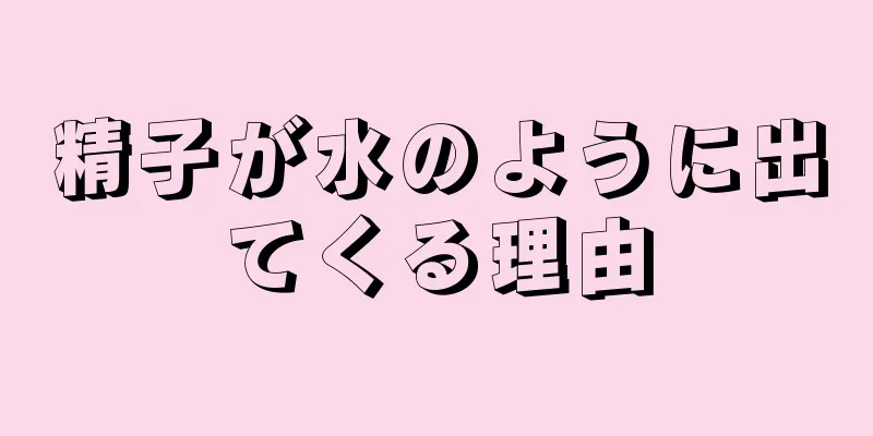 精子が水のように出てくる理由