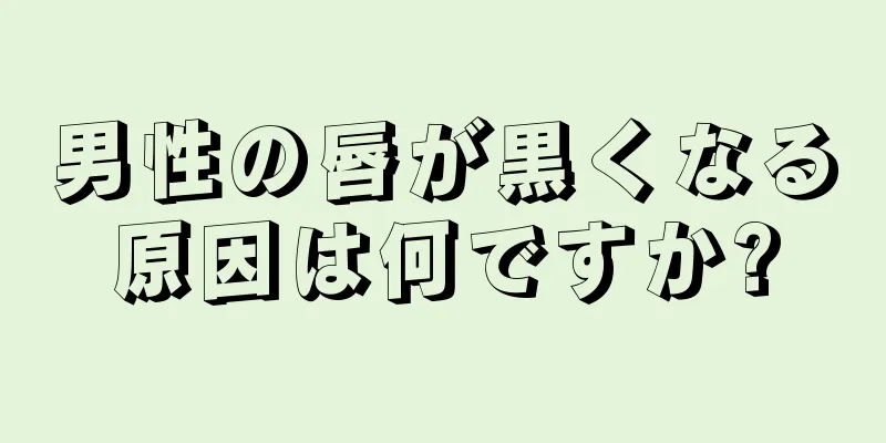 男性の唇が黒くなる原因は何ですか?