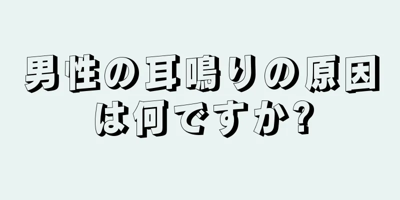 男性の耳鳴りの原因は何ですか?