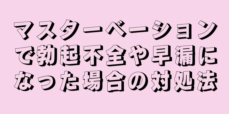マスターベーションで勃起不全や早漏になった場合の対処法