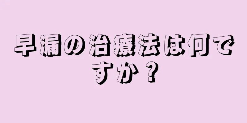 早漏の治療法は何ですか？