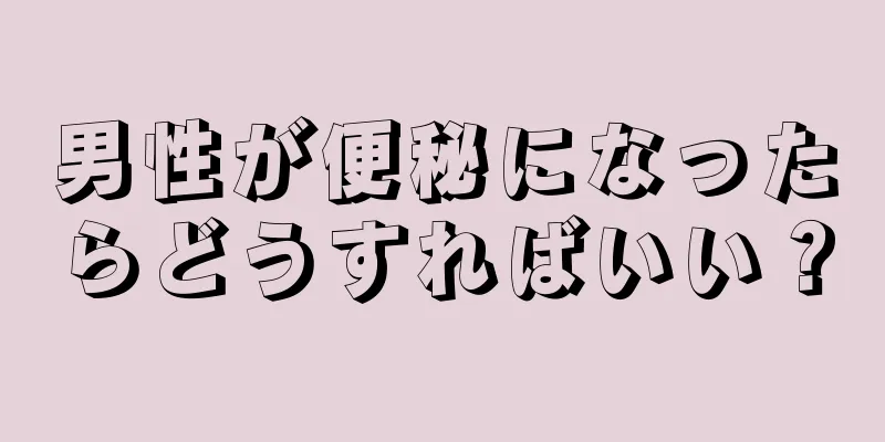 男性が便秘になったらどうすればいい？