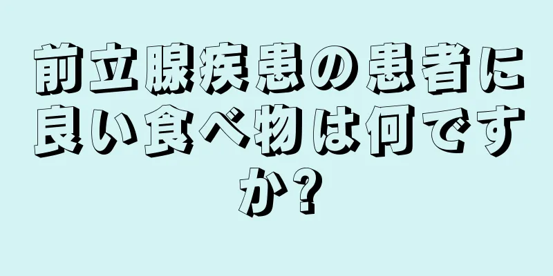 前立腺疾患の患者に良い食べ物は何ですか?