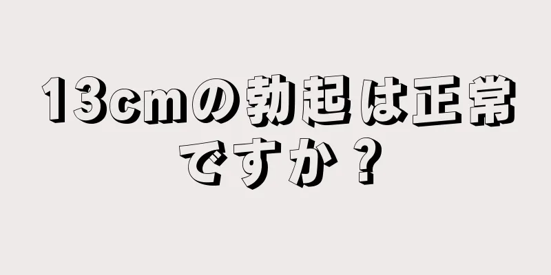 13cmの勃起は正常ですか？