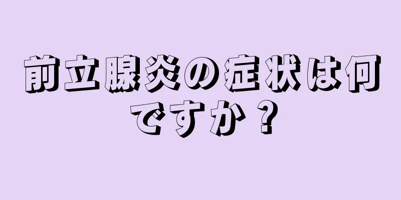 前立腺炎の症状は何ですか？