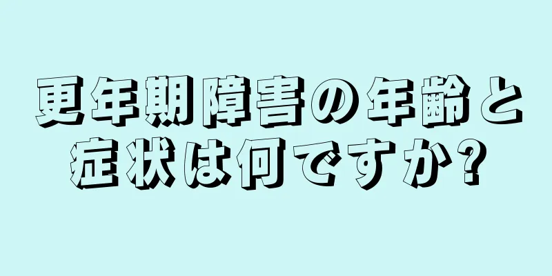 更年期障害の年齢と症状は何ですか?