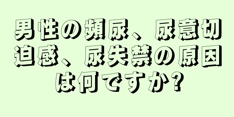 男性の頻尿、尿意切迫感、尿失禁の原因は何ですか?