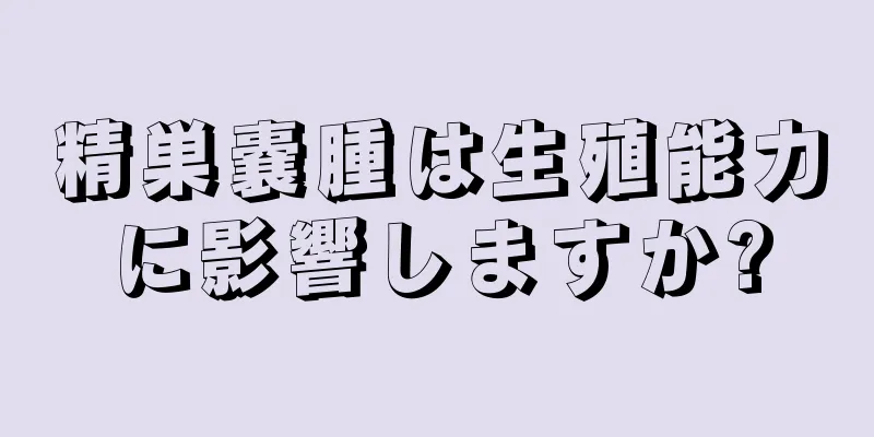 精巣嚢腫は生殖能力に影響しますか?