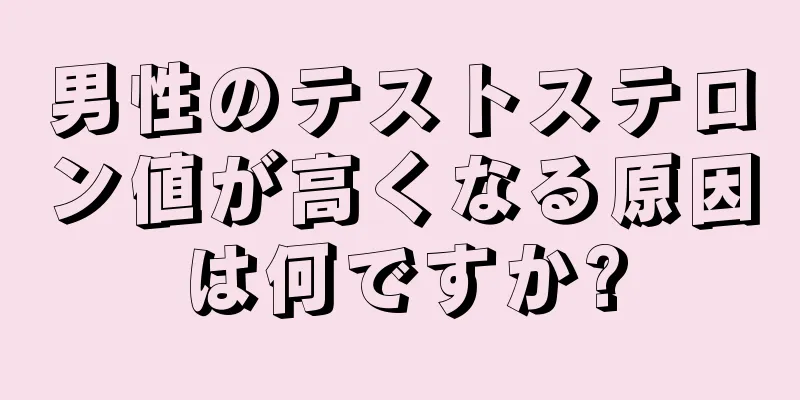 男性のテストステロン値が高くなる原因は何ですか?