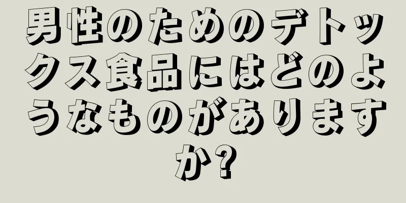 男性のためのデトックス食品にはどのようなものがありますか?