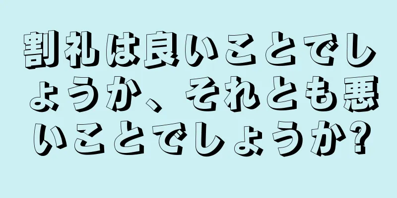 割礼は良いことでしょうか、それとも悪いことでしょうか?