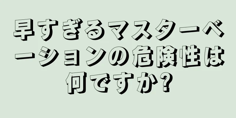 早すぎるマスターベーションの危険性は何ですか?