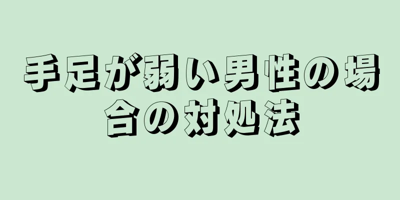 手足が弱い男性の場合の対処法