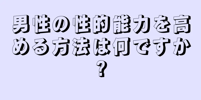男性の性的能力を高める方法は何ですか?
