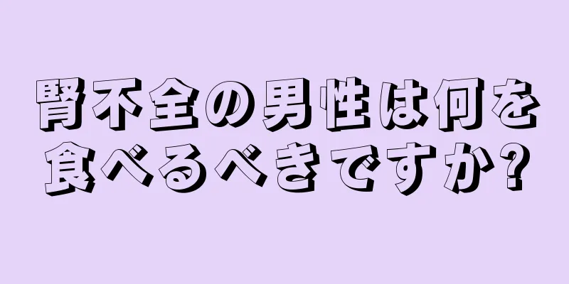 腎不全の男性は何を食べるべきですか?