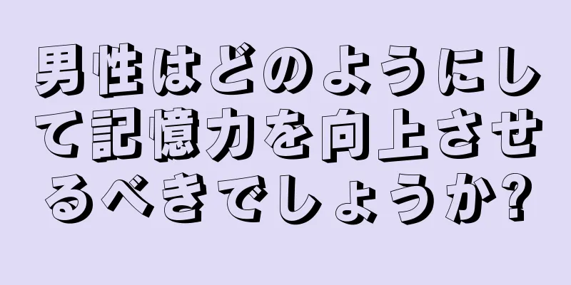 男性はどのようにして記憶力を向上させるべきでしょうか?