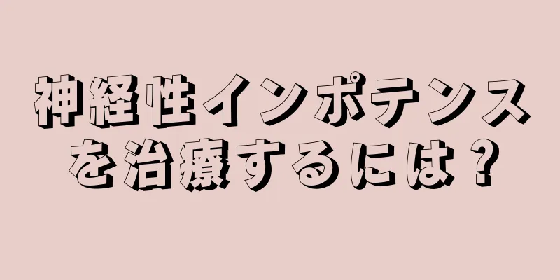 神経性インポテンスを治療するには？