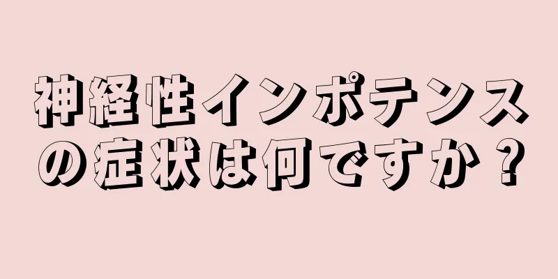神経性インポテンスの症状は何ですか？