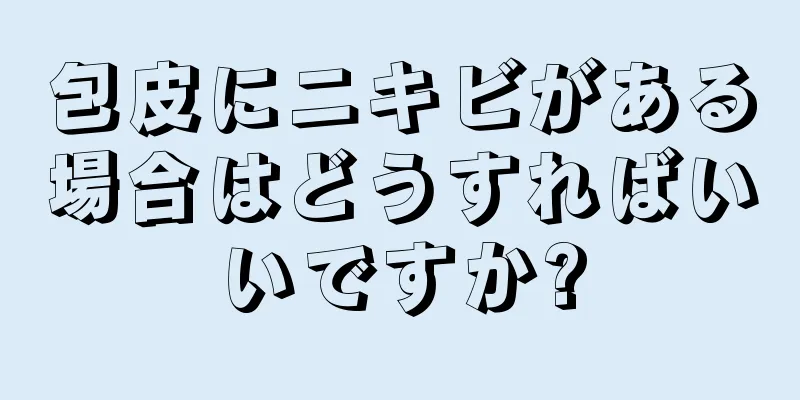 包皮にニキビがある場合はどうすればいいですか?
