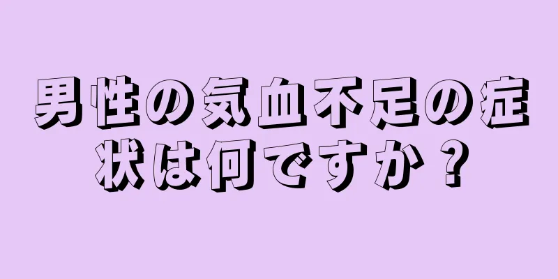 男性の気血不足の症状は何ですか？
