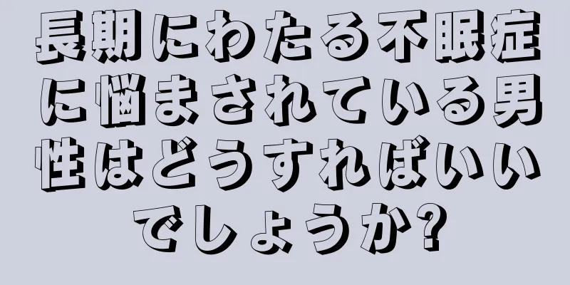 長期にわたる不眠症に悩まされている男性はどうすればいいでしょうか?