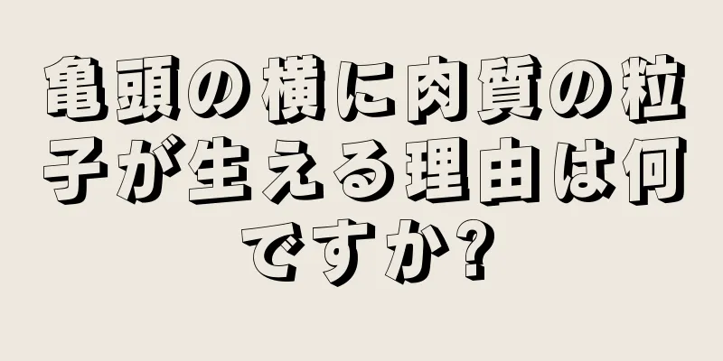 亀頭の横に肉質の粒子が生える理由は何ですか?