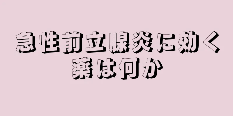 急性前立腺炎に効く薬は何か