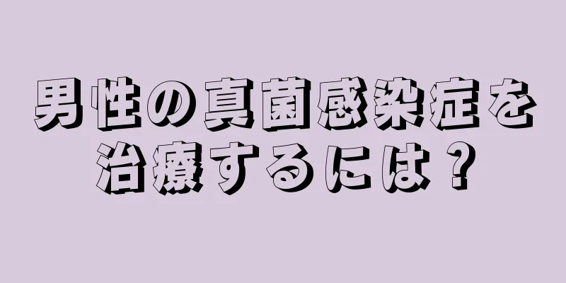 男性の真菌感染症を治療するには？