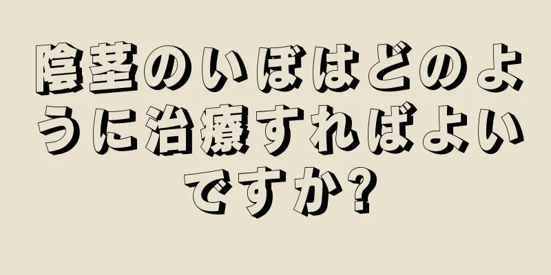 陰茎のいぼはどのように治療すればよいですか?