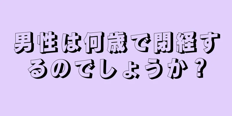 男性は何歳で閉経するのでしょうか？