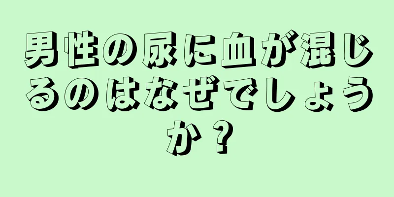 男性の尿に血が混じるのはなぜでしょうか？