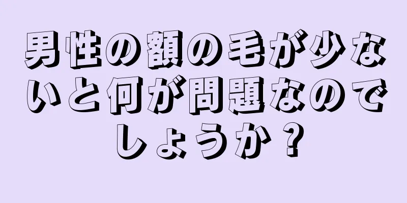 男性の額の毛が少ないと何が問題なのでしょうか？