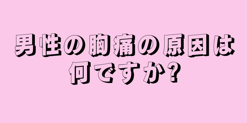男性の胸痛の原因は何ですか?
