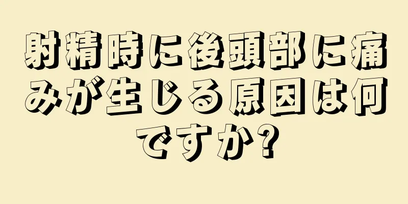 射精時に後頭部に痛みが生じる原因は何ですか?