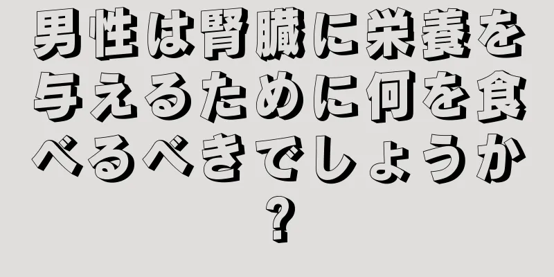 男性は腎臓に栄養を与えるために何を食べるべきでしょうか?