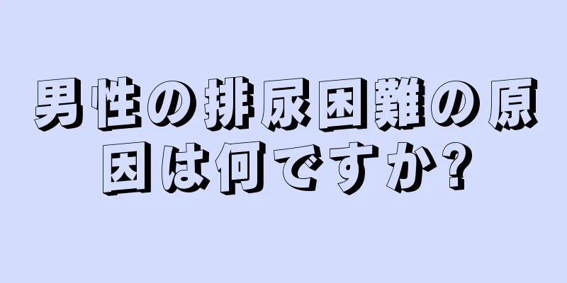 男性の排尿困難の原因は何ですか?