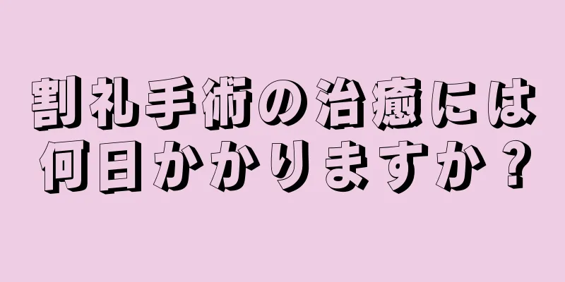 割礼手術の治癒には何日かかりますか？