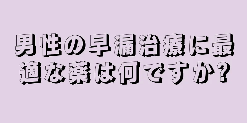 男性の早漏治療に最適な薬は何ですか?