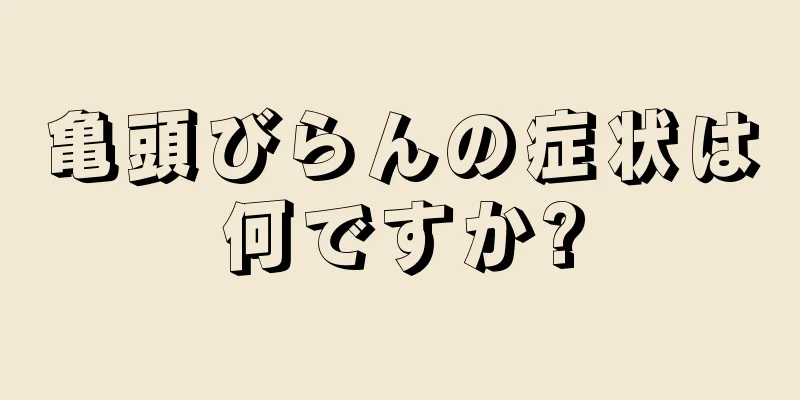 亀頭びらんの症状は何ですか?