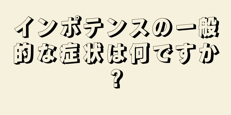 インポテンスの一般的な症状は何ですか?