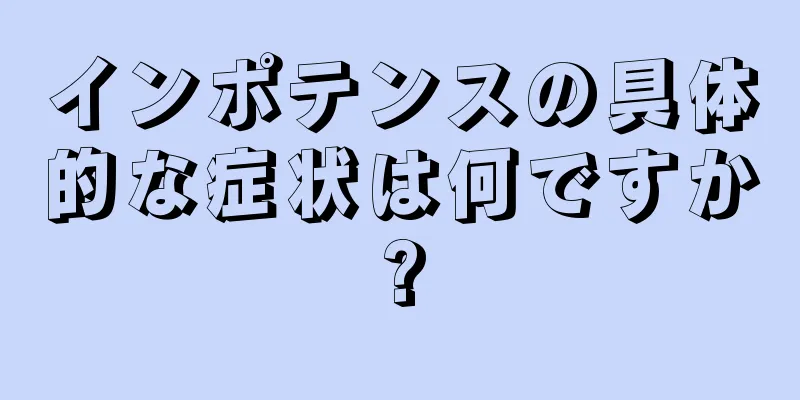 インポテンスの具体的な症状は何ですか?