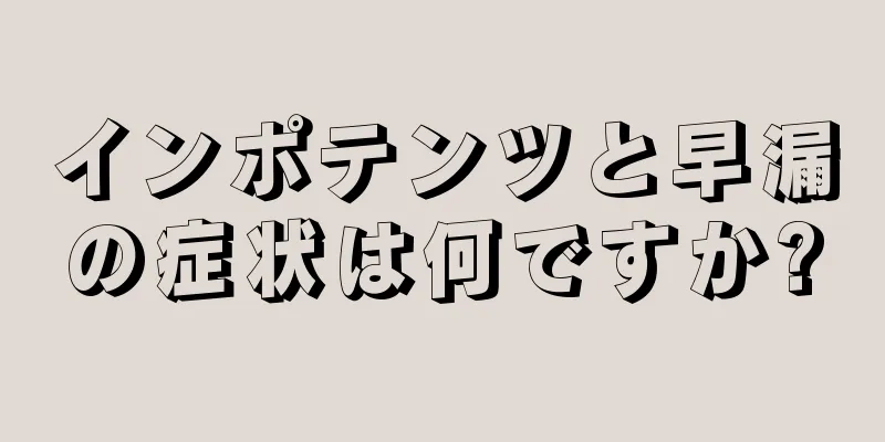 インポテンツと早漏の症状は何ですか?
