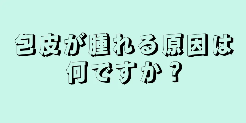 包皮が腫れる原因は何ですか？